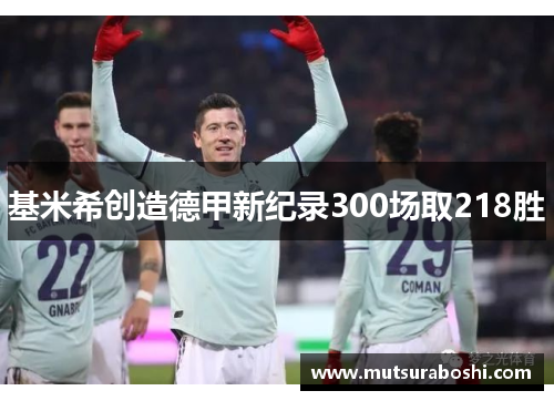 基米希创造德甲新纪录300场取218胜