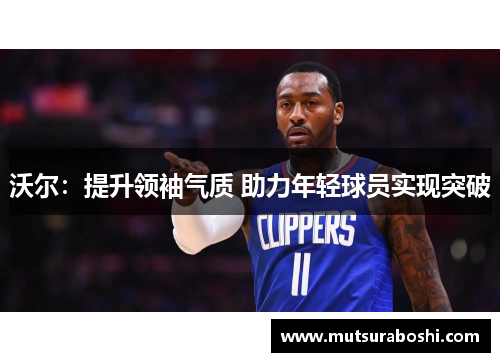 沃尔：提升领袖气质 助力年轻球员实现突破